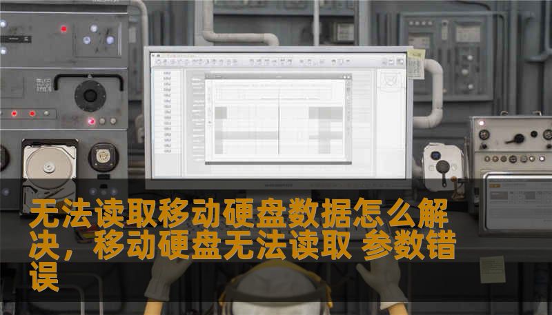 无法读取移动硬盘数据怎么解决，移动硬盘无法读取 参数错误