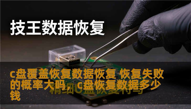 c盘覆盖恢复数据恢复 恢复失败的概率大吗,c盘恢复数据多少钱 c盘覆盖恢复数据恢复 恢复失败的概率大吗,c盘恢复数据多少钱