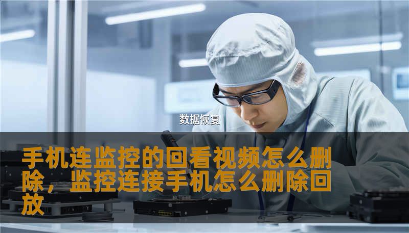 手机连监控的回看视频怎么删除，监控连接手机怎么删除回放
