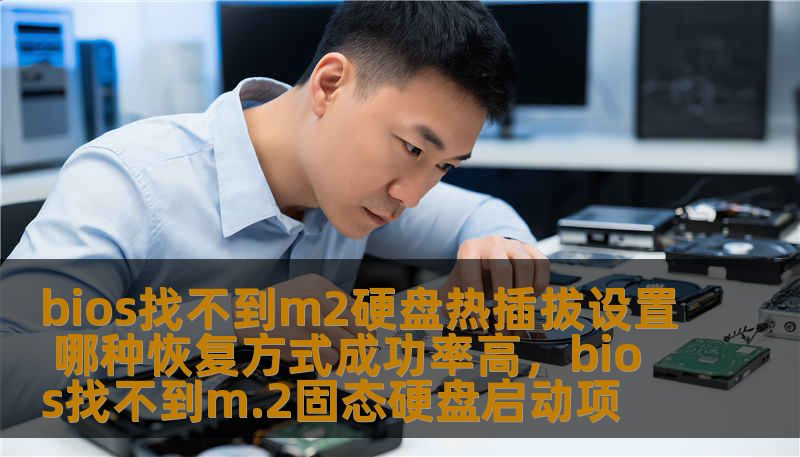 bios找不到m2硬盘热插拔设置 哪种恢复方式成功率高,bios找不到m.2固态硬盘启动项 bios找不到m2硬盘热插拔设置 哪种恢复方式成功率高,bios找不到m.2固态硬盘启动项