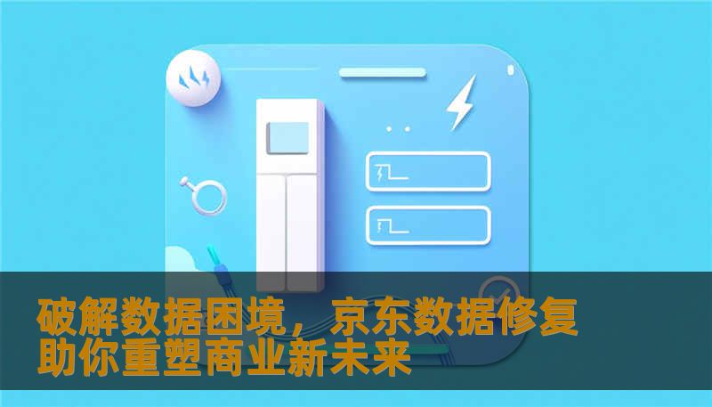 破解数据困境，京东数据修复助你重塑商业新未来