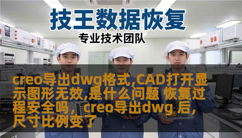 creo导出dwg格式,CAD打开显示图形无效,是什么问题 恢复过程安全吗,creo导出dwg 后,尺寸比例变了 creo导出dwg格式,CAD打开显示图形无效,是什么问题 恢复过程安全吗,creo导出dwg 后,尺寸比例变了