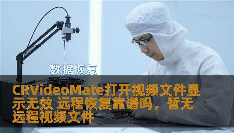 CRVideoMate打开视频文件显示无效 远程恢复靠谱吗,暂无远程视频文件 CRVideoMate打开视频文件显示无效 远程恢复靠谱吗,暂无远程视频文件