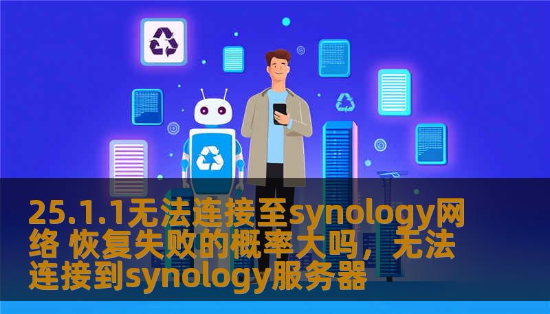 25.1.1无法连接至synology网络 恢复失败的概率大吗，无法连接到synology服务器