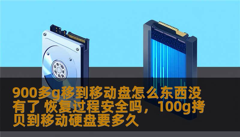 900多g移到移动盘怎么东西没有了 恢复过程安全吗，100g拷贝到移动硬盘要多久