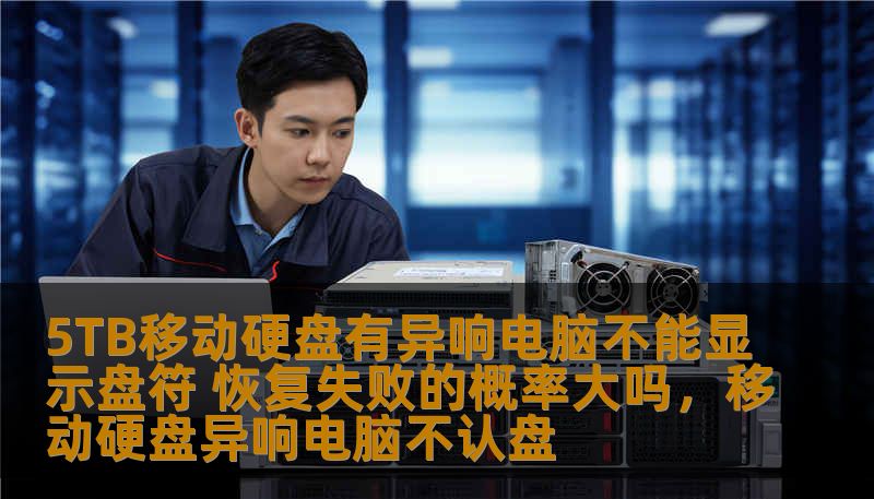 5TB移动硬盘有异响电脑不能显示盘符 恢复失败的概率大吗，移动硬盘异响电脑不认盘