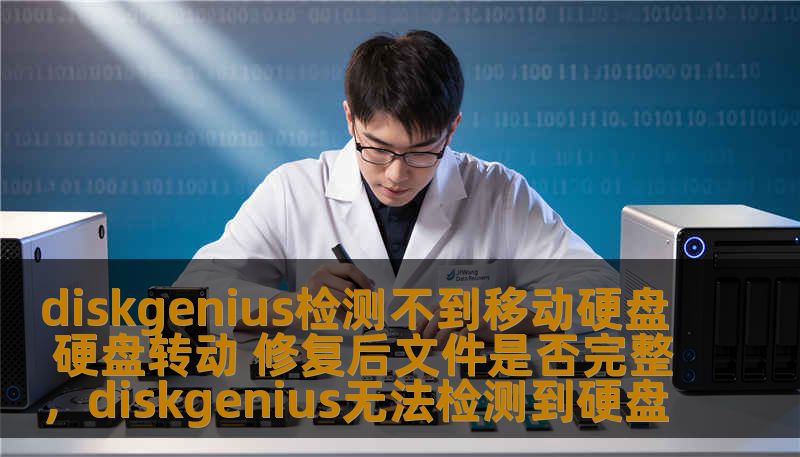 diskgenius检测不到移动硬盘 硬盘转动 修复后文件是否完整，diskgenius无法检测到硬盘