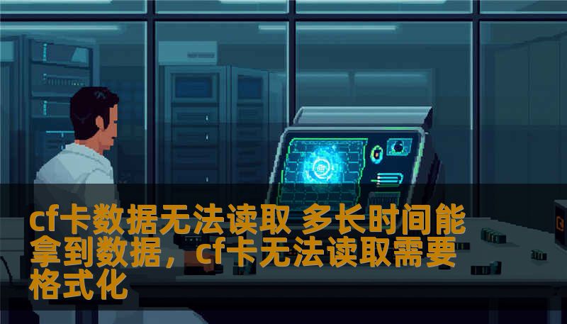 cf卡数据无法读取 多长时间能拿到数据，cf卡无法读取需要格式化