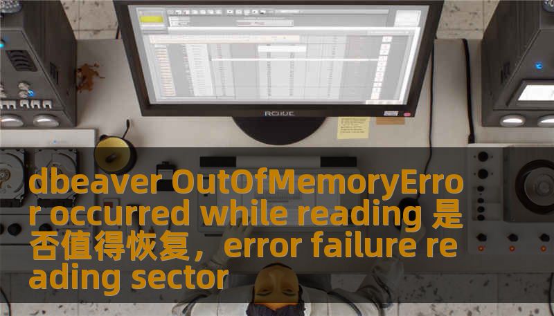 dbeaver OutOfMemoryError occurred while reading 是否值得恢复，error failure reading sector
