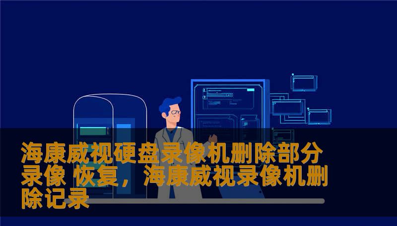 海康威视硬盘录像机删除部分录像 恢复，海康威视录像机删除记录