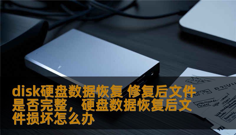disk硬盘数据恢复 修复后文件是否完整，硬盘数据恢复后文件损坏怎么办