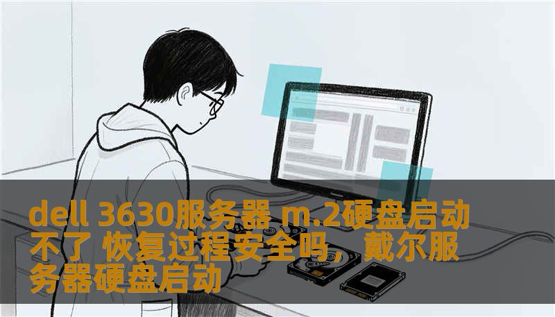 dell 3630服务器 m.2硬盘启动不了 恢复过程安全吗,戴尔服务器硬盘启动 dell 3630服务器 m.2硬盘启动不了 恢复过程安全吗,戴尔服务器硬盘启动