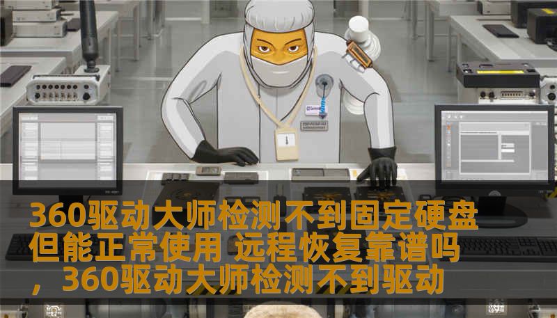 360驱动大师检测不到固定硬盘但能正常使用 远程恢复靠谱吗，360驱动大师检测不到驱动