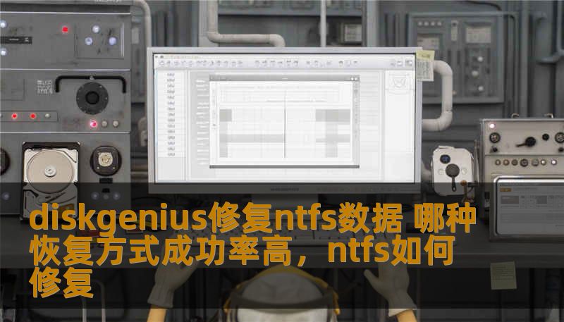 diskgenius修复ntfs数据 哪种恢复方式成功率高,ntfs如何修复 diskgenius修复ntfs数据 哪种恢复方式成功率高,ntfs如何修复