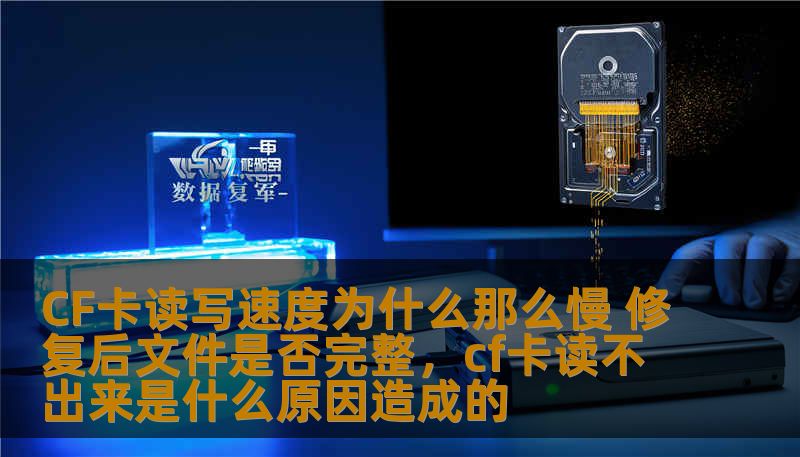 CF卡读写速度为什么那么慢 修复后文件是否完整,cf卡读不出来是什么原因造成的 CF卡读写速度为什么那么慢 修复后文件是否完整,cf卡读不出来是什么原因造成的