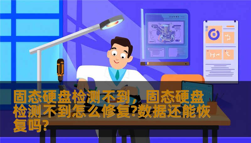 固态硬盘检测不到，固态硬盘检测不到怎么修复?数据还能恢复吗?