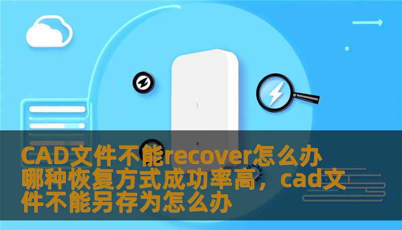 CAD文件不能recover怎么办 哪种恢复方式成功率高，cad文件不能另存为怎么办