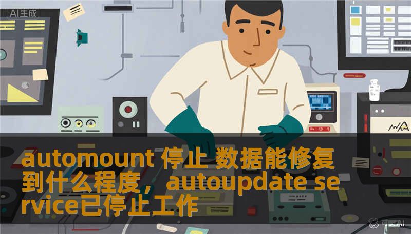 automount 停止 数据能修复到什么程度,autoupdate service已停止工作 automount 停止 数据能修复到什么程度,autoupdate service已停止工作