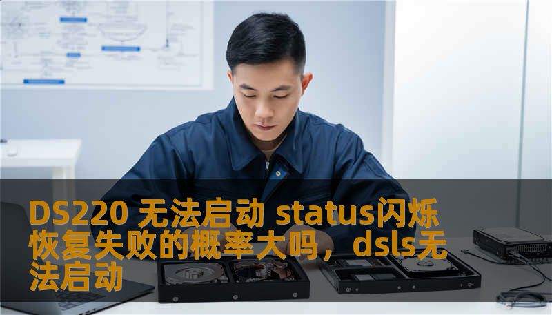 DS220 无法启动 status闪烁 恢复失败的概率大吗，dsls无法启动