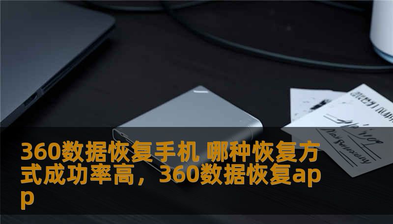 360数据恢复手机 哪种恢复方式成功率高，360数据恢复app