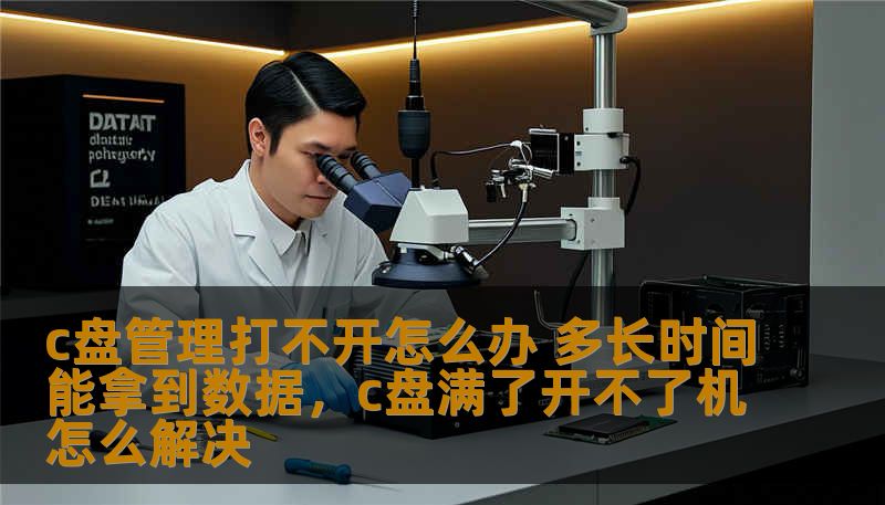 c盘管理打不开怎么办 多长时间能拿到数据,c盘满了开不了机怎么解决 c盘管理打不开怎么办 多长时间能拿到数据,c盘满了开不了机怎么解决