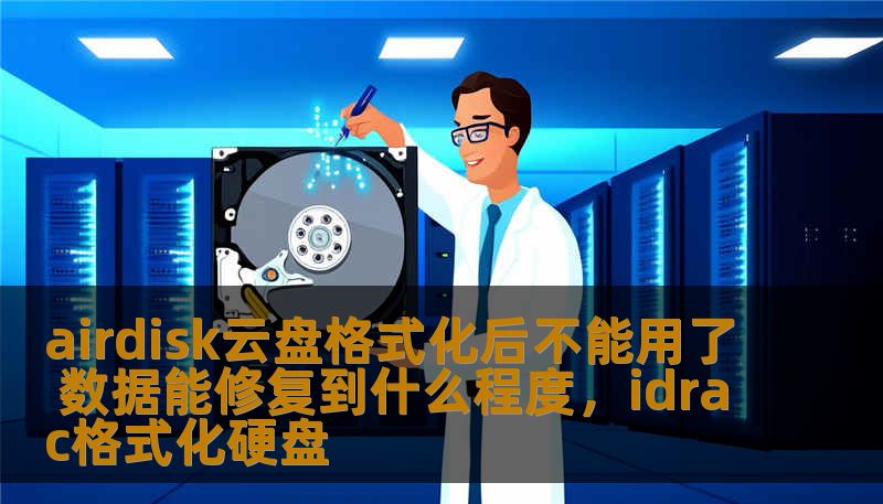 airdisk云盘格式化后不能用了 数据能修复到什么程度,idrac格式化硬盘 airdisk云盘格式化后不能用了 数据能修复到什么程度,idrac格式化硬盘