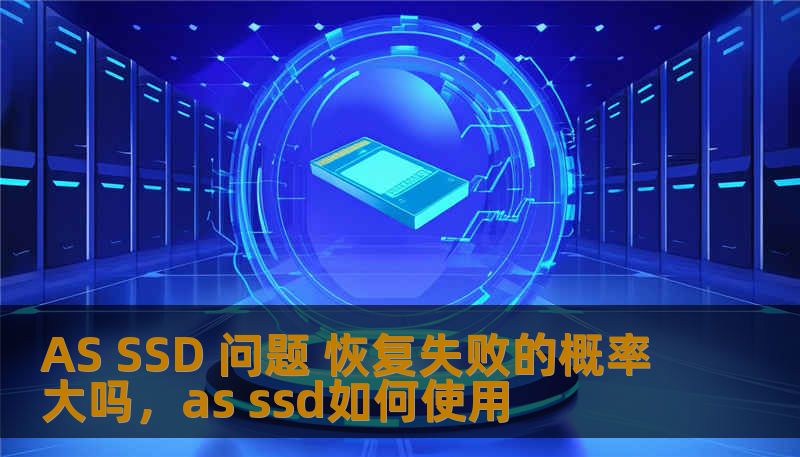 AS SSD 问题 恢复失败的概率大吗,as ssd如何使用 AS SSD 问题 恢复失败的概率大吗,as ssd如何使用