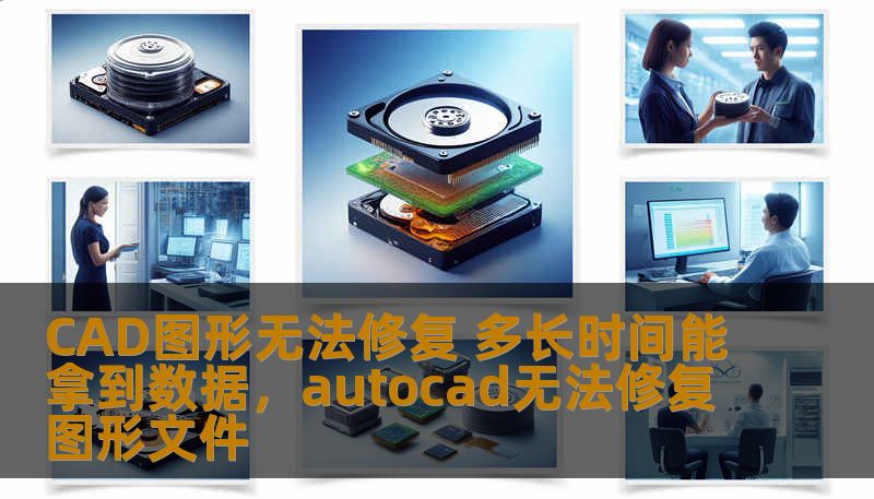 CAD图形无法修复 多长时间能拿到数据，autocad无法修复图形文件