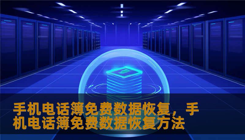 手机电话簿免费数据恢复，手机电话簿免费数据恢复方法