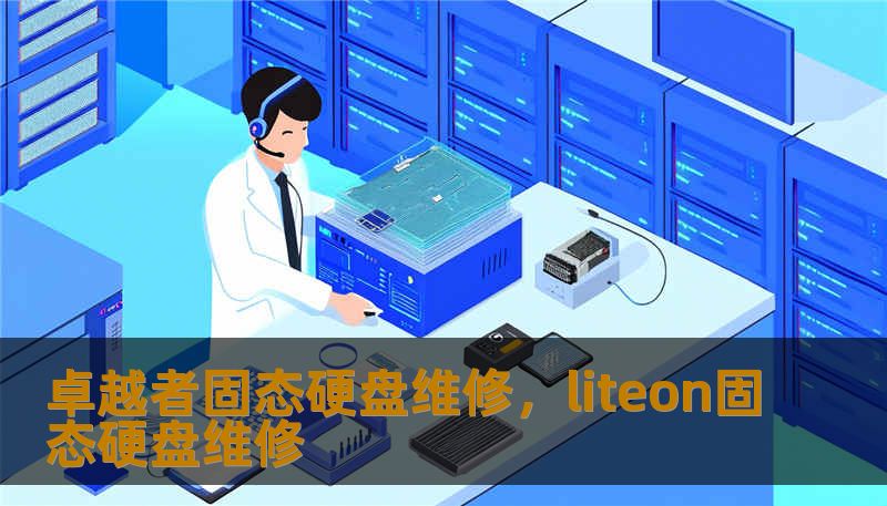 卓越者固态硬盘维修，liteon固态硬盘维修