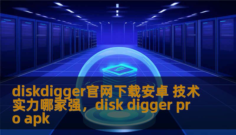 diskdigger官网下载安卓 技术实力哪家强，disk digger pro apk