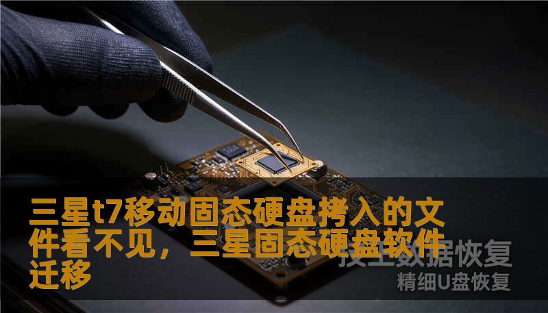 三星t7移动固态硬盘拷入的文件看不见,三星固态硬盘软件迁移 三星t7移动固态硬盘拷入的文件看不见,三星固态硬盘软件迁移
