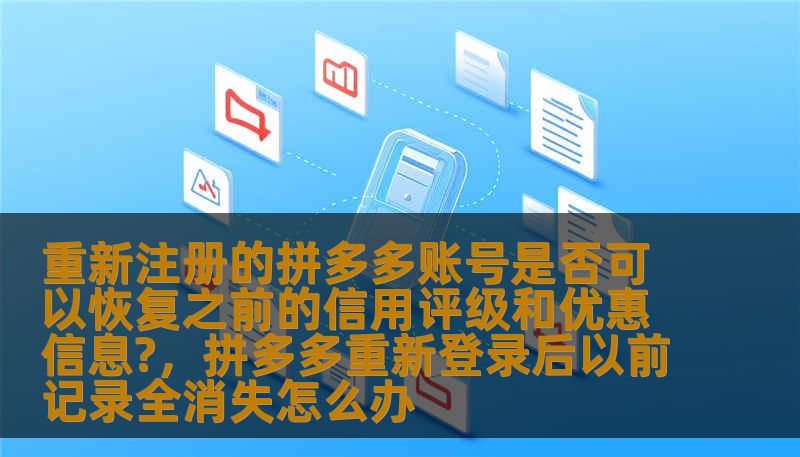 重新注册的拼多多账号是否可以恢复之前的信用评级和优惠信息?,拼多多重新登录后以前记录全消失怎么办 重新注册的拼多多账号是否可以恢复之前的信用评级和优惠信息?,拼多多重新登录后以前记录全消失怎么办