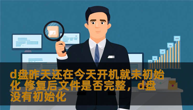 d盘昨天还在今天开机就未初始化 修复后文件是否完整，d盘没有初始化