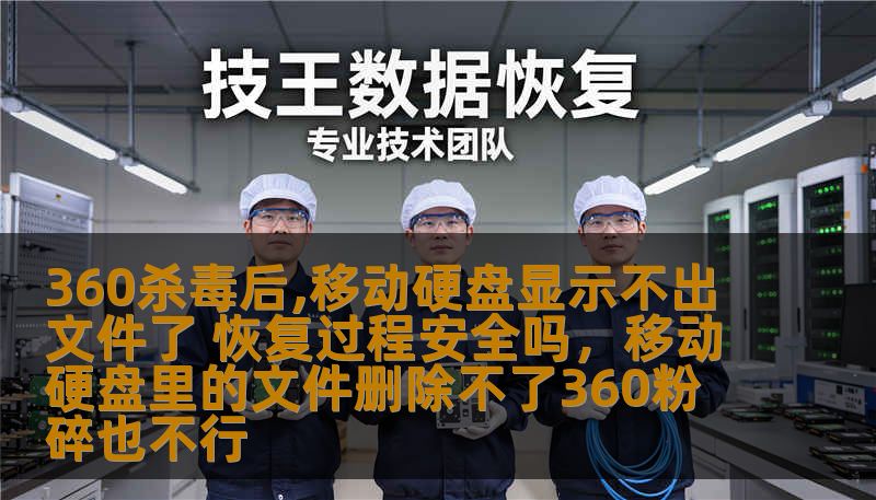 360杀毒后,移动硬盘显示不出文件了 恢复过程安全吗，移动硬盘里的文件删除不了360粉碎也不行