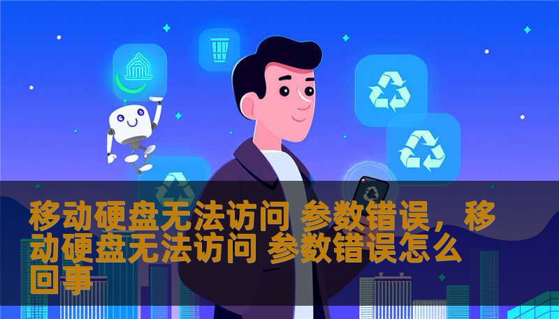 移动硬盘无法访问 参数错误，移动硬盘无法访问 参数错误怎么回事