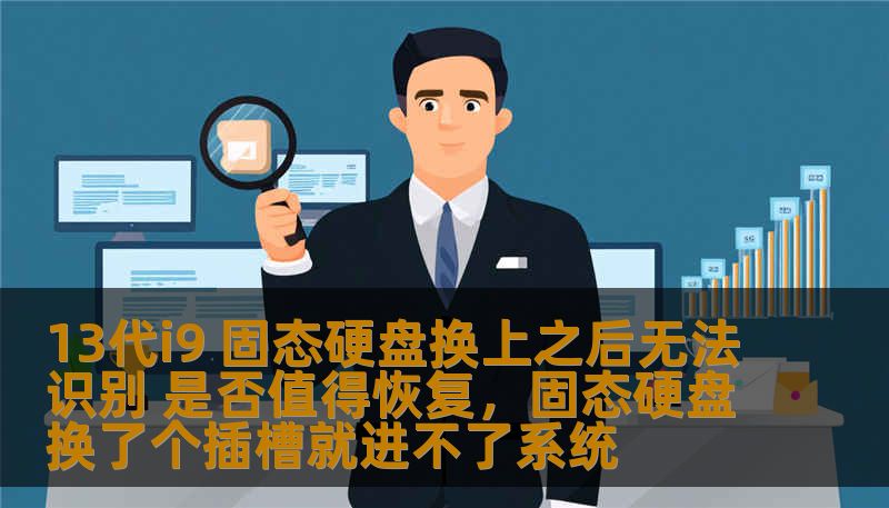 13代i9 固态硬盘换上之后无法识别 是否值得恢复，固态硬盘换了个插槽就进不了系统