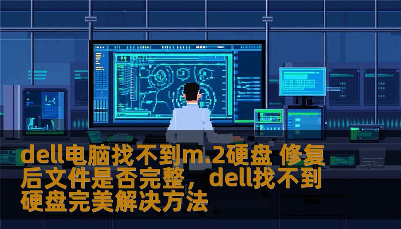 dell电脑找不到m.2硬盘 修复后文件是否完整，dell找不到硬盘完美解决方法