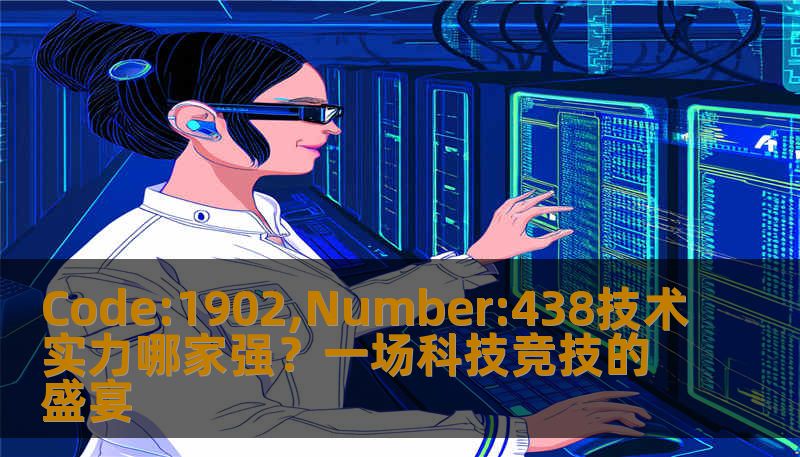 在这场激烈的技术竞争中，Code:1902和Number:438分别代表了两个科技巨头之间的较量。本文将带你走进这场充满挑战的技术比拼，探索各自背后的实力和创新，带你一探究竟到底谁能在这场较量中脱颖而出。