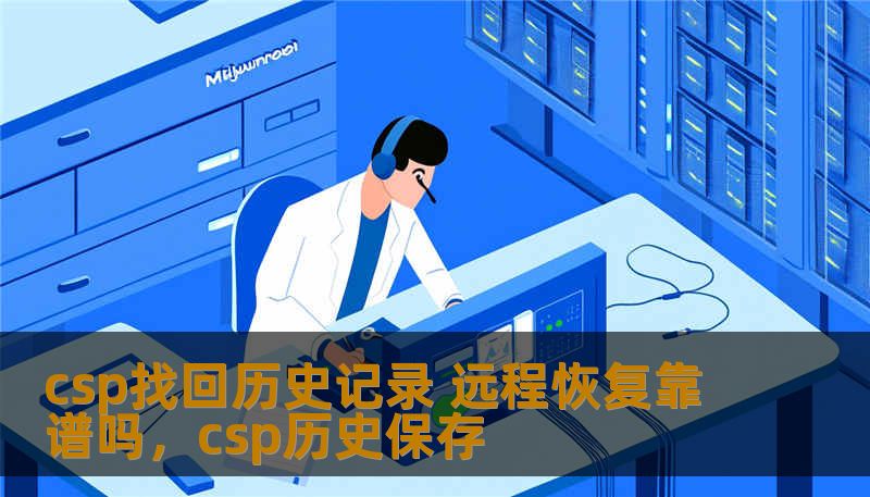 在现代数字化生活中，数据丢失可能给我们带来巨大的困扰。尤其是对于企业和个人用户来说，历史记录丢失的风险不容忽视。CSP找回历史记录与远程恢复技术，是否能够解决这一问题？本文将为您解答这一技术的可靠性，并帮助您做出最佳选择。