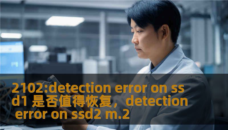 在使用SSD硬盘时，出现“2102:detectionerroronssd1”错误可能会让很多用户感到不安。这个错误是否值得恢复？如何有效解决？本文将为你详细分析，帮助你判断是否值得采取恢复措施，并提供有效的解决方案。