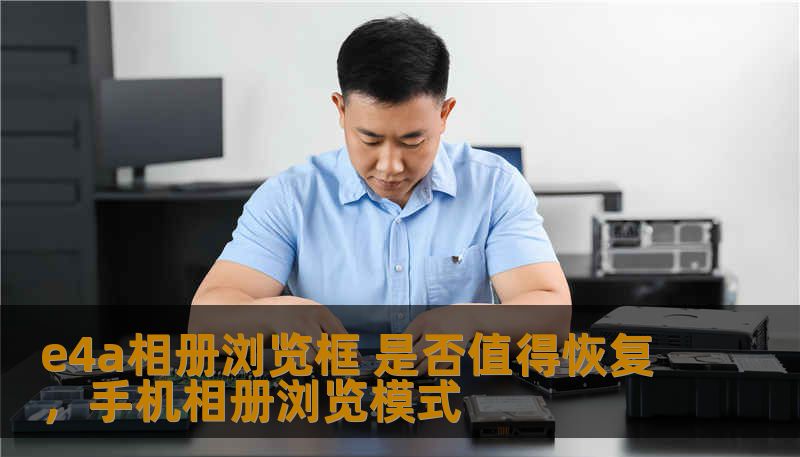 e4a相册浏览框 是否值得恢复，手机相册浏览模式