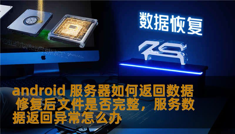 在Android应用开发中，服务器返回数据的过程至关重要，尤其是当涉及到修复后文件是否完整时。本篇文章将详细解析Android服务器如何有效返回数据，确保文件修复后的完整性，提升用户体验与数据安全性。