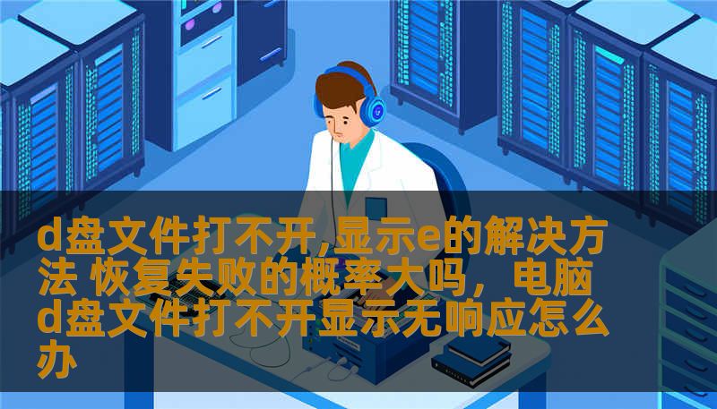本文将深入探讨“D盘文件打不开，显示E”的常见问题，给出详细的解决方法，并分析数据恢复过程中失败的概率和应对策略，帮助用户高效解决困扰。