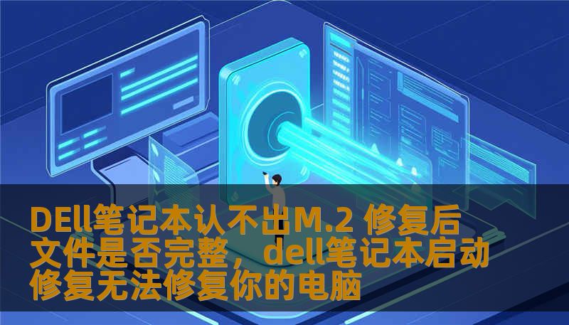 DEll笔记本认不出M.2 修复后文件是否完整，dell笔记本启动修复无法修复你的电脑