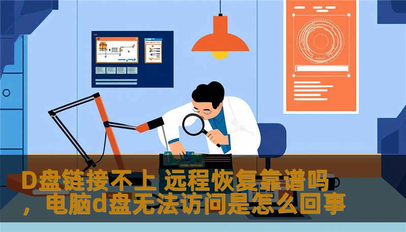 D盘链接不上 远程恢复靠谱吗，电脑d盘无法访问是怎么回事