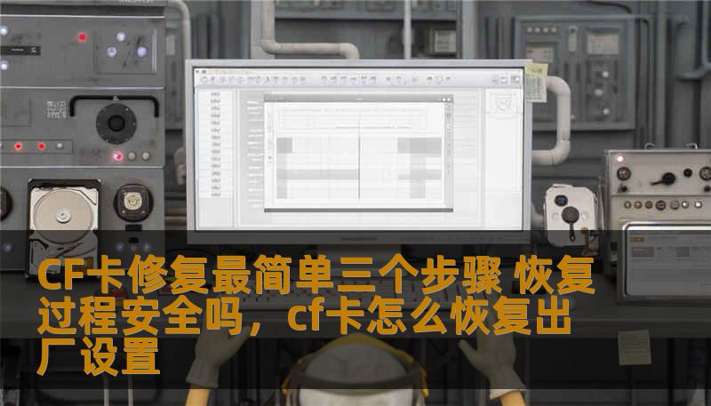 CF卡修复最简单三个步骤 恢复过程安全吗,cf卡怎么恢复出厂设置 CF卡修复最简单三个步骤 恢复过程安全吗,cf卡怎么恢复出厂设置