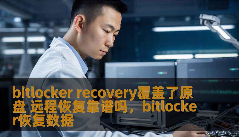 bitlocker recovery覆盖了原盘 远程恢复靠谱吗,bitlocker恢复数据 bitlocker recovery覆盖了原盘 远程恢复靠谱吗,bitlocker恢复数据