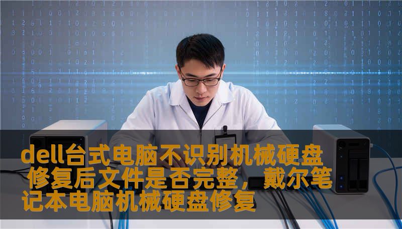 dell台式电脑不识别机械硬盘 修复后文件是否完整，戴尔笔记本电脑机械硬盘修复
