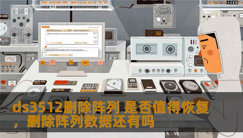 ds3512删除阵列 是否值得恢复,删除阵列数据还有吗 ds3512删除阵列 是否值得恢复,删除阵列数据还有吗